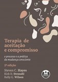 Terapia de Aceitação e Compromisso - O processo e a prática da mudança consciente (2ª Edição)