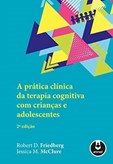 A Prática Clínica da Terapia Cognitiva com Crianças e Adolescentes