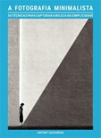 A Fotografia Minimalista - 50 técnicas para capturar a beleza da simplicidade