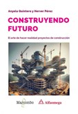 Construyendo futuro. El arte de hacer realidad proyectos de construcción