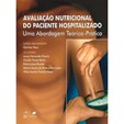 Avaliação Nutricional do Paciente Hospitalizado | Uma Abordagem Teórico-Prática