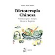 Dietoterapia Chinesa - Nutrição para Corpo, Mente e Espírito