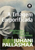 A Imagem Corporificada - Imaginação e Imaginário na Arquitetura