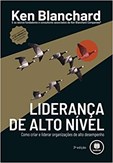 Liderança de Alto Nível - Como Criar e Liderar Organizações de Alto Desempenho