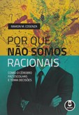 Por que Não Somos Racionais - Como o Cérebro Faz Escolhas e Toma Decisões