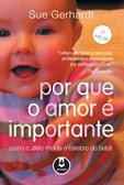 Por que o Amor é Importante - Como o Afeto Molda o Cérebro do Bebê