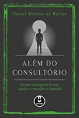 Além do consultório - Como a psiquiatria nos ajuda a entender o mundo