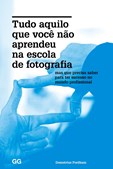 Tudo Aquilo que Você não Aprendeu na Escola de Fotografia