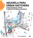 Aquarela para Urban Sketchers - Como desenhar, pintar e contar histórias...