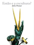 Júlio Pomar: Então e a Escultura?