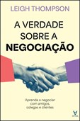 A Verdade Sobre a Negociação - Aprenda a negociar com amigos, colegas e clientes